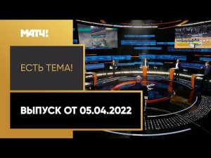 «Есть тема!»: скандал в европейском баскетболе, переход на «весну-осень» в РПЛ. Выпуск от 05.04.2022