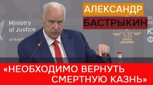 Бастрыкин: «Необходимо вернуть смертную казнь»