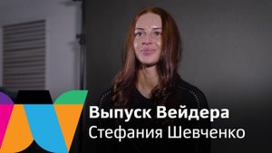 Выпуск Вейдера. Стефания Шевченко