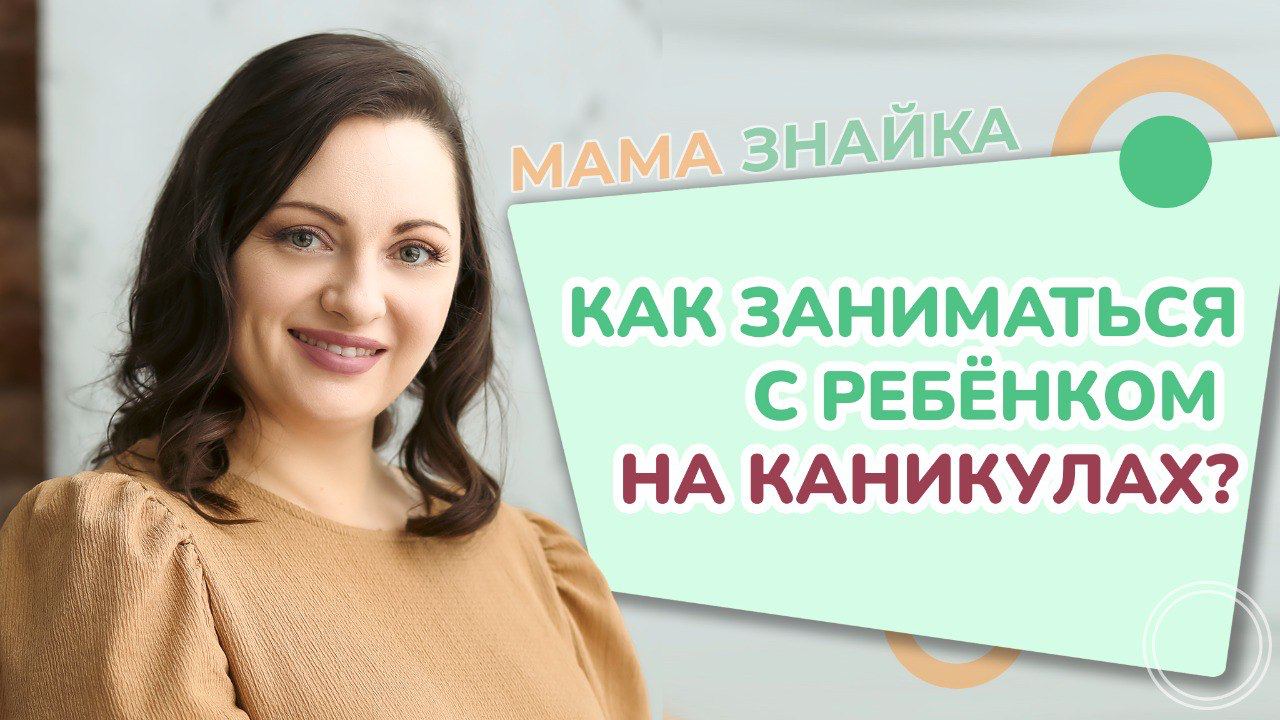 Как заниматься с ребёнком на каникулах? Способы занять ребенка на каникулах!