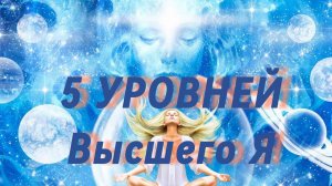 5 уровней Высшего Я, за гранью постижимого