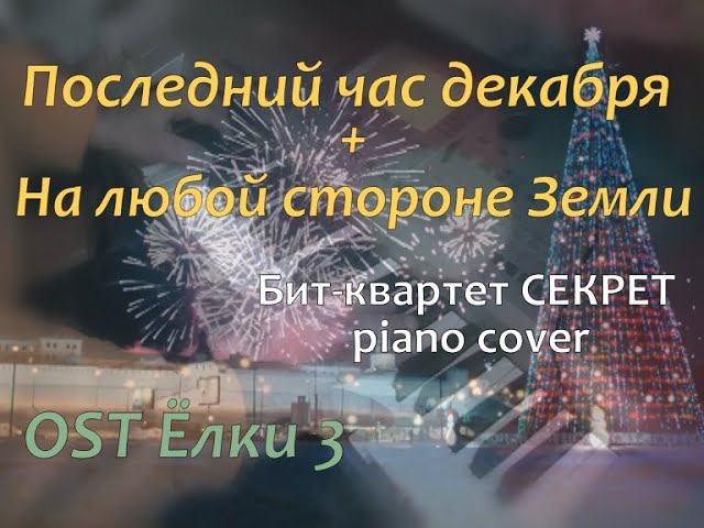 Последний час декабря / На любой стороне Земли  (бит-квартет Секрет piano cover)  [OST Елки 3]