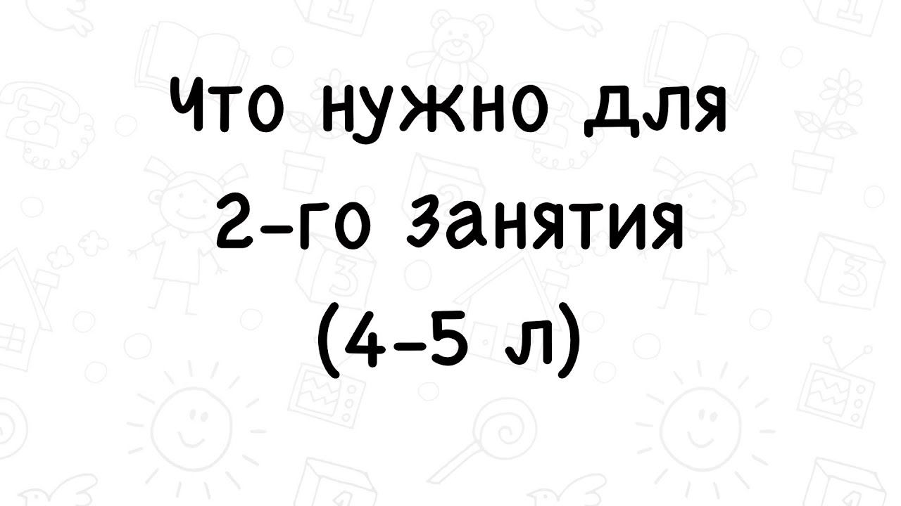 Что нужно для 2-го занятия 4-5 лет