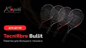 Обзор Tecnifibre Bullit, детская ракетка для большого тенниса