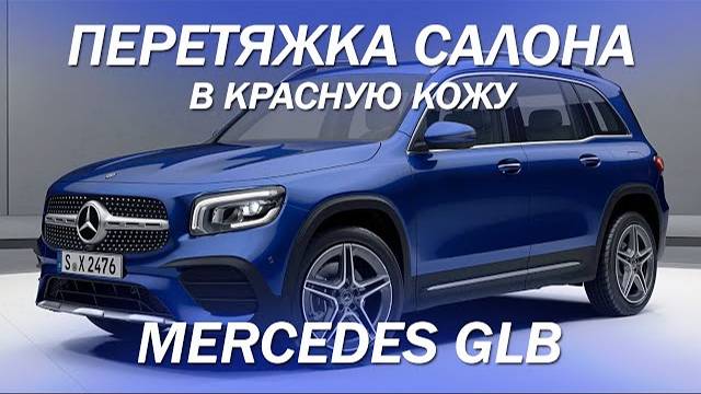 Mercedes GLB перетяжка салона в красную кожу [ПЕРЕТЯЖКА MERCEDES GLB 2021] смотреть онлайн