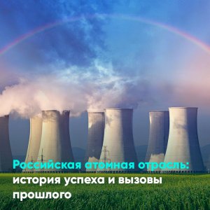 Российская атомная отрасль: история успеха и вызовы прошлого