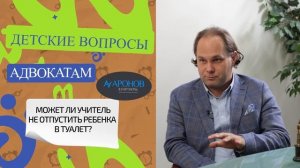МОЖЕТ ЛИ УЧИТЕЛЬ НЕ ОТПУСТИТЬ РЕБЁНКА В ТУАЛЕТ? }{ ДЕТСКИЕ ВОПРОСЫ АДВОКАТАМ #8 }{ АРОНОВ & ПАРТНЁР