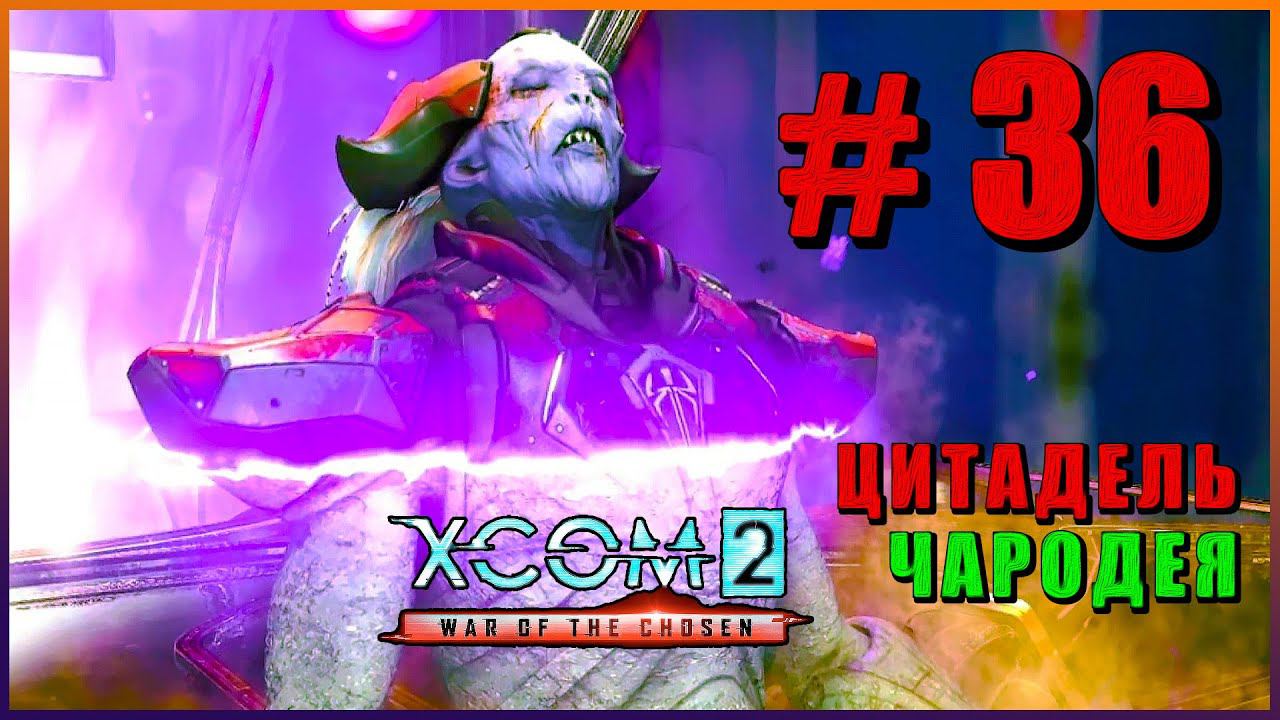 XCOM 2 War of the Chosen  Прохождение - Часть 36  ЦИТАДЕЛЬ ЧАРОДЕЯ XCOM2