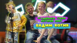 Угадываем треки, которые поёт Вадим Котик. Проигравший - ест ЖУКОВ!