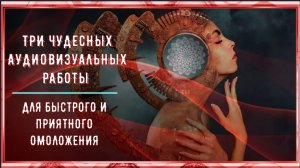 ॐॐॐॐ ТРИ ЧУДЕСНЫХ АУДИОВИЗУАЛЬНЫХ РАБОТЫ ДЛЯ БЫСТРОГО И ПРИЯТНОГО ОМОЛОЖЕНИЯ ॐॐॐ
