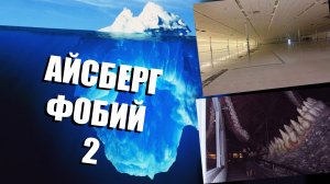 АЙСБЕРГ ФОБИЙ (ЧАСТЬ 2)