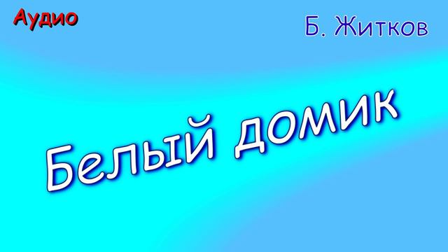 Белый домик. Б. Житков.