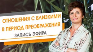 Отношения с близкими в период твоего Преображения. Запись эфира | Елена Ачкасова