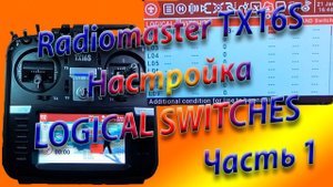 ЛОГИЧЕСКИЕ ПЕРЕКЛЮЧАТЕЛИ настройка на Radiomaster TX16S / Setting up LOGICOL SWITCHES Часть1