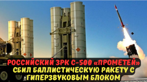 РОССИЙСКИЙ ЗРК С-500 «ПРОМЕТЕЙ» СБИЛ БАЛЛИСТИЧЕСКУЮ РАКЕТУ С ГИПЕРЗВУКОВЫМ БЛОКОМ