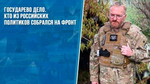 Государево дело. Кто из российских политиков собрался на фронт