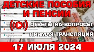 Детские пособия и пенсии Ответы на Вопросы 17 июля 2024