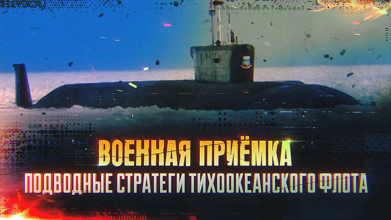 Военная приемка. Подводные стратеги Тихоокеанского флота.