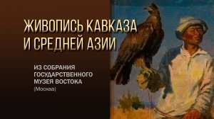 Живопись Кавказа и Средней Азии в Государственном музее Востока (г. Москва). 22 марта 2023 г.