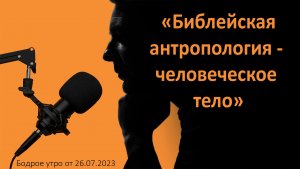 Бодрое утро 26.07 - «Библейская антропология - человеческое тело»