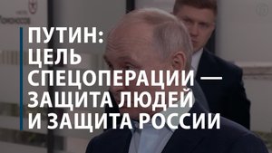 Путин: Цель спецоперации - защита людей и защита России