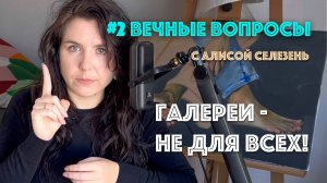 #2 Галереи - не для всех | Вечные вопросы с Алисой Селезень