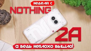 НЕДЕЛЯ С NOTHING PHONE 2A - А ВЕДЬ НЕПЛОХО ВЫШЛО!