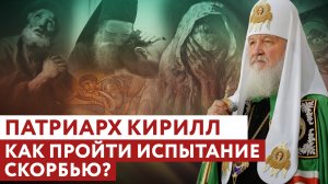 ПАТРИАРХ КИРИЛЛ: КАК ПРОЙТИ ИСПЫТАНИЕ СКОРБЬЮ?