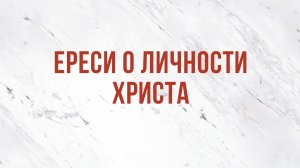 ST5101.4 Rus 11. Ипостасное единство Христа. Ереси о личности Христа.