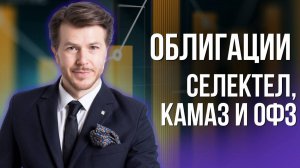 ОБЛИГАЦИИ СЕЛЕКТЕЛ, КАМАЗ И ОФЗ