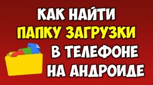Как найти папку загрузки на андроид телефоне ? Как посмотреть где находится папка загрузки