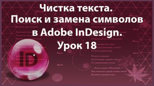 Уроки Индизайна. Adobe InDesign. Урок 18. Чистка текста. Поиск и замена символов.