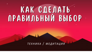 Как сделать правильный выбор? Эта медитация поможет настроиться на нужный вариант