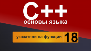 Основы С++. Урок 18 - указатели на функции.