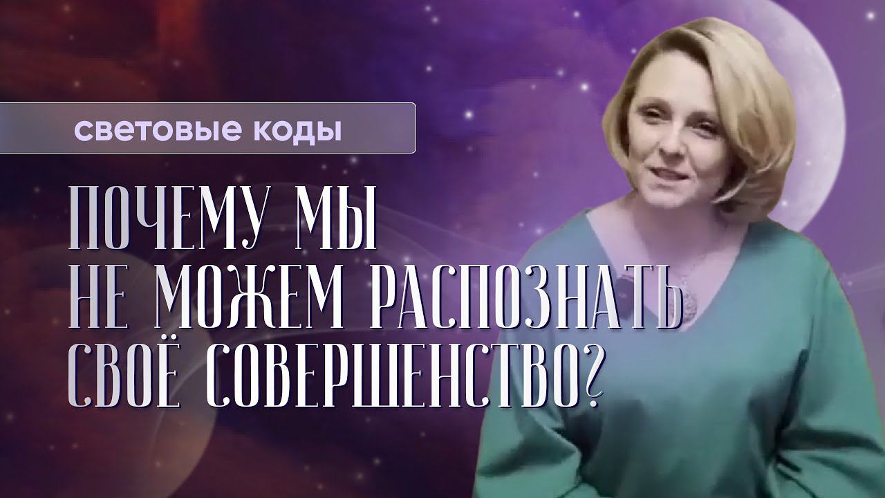 Почему мы не можем распознать свое совершенство? СВЕТОВЫЕ КОДЫ - это ...