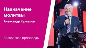 Назначение молитвы. Александр Кузнецов, проповедь от 17 марта 2024