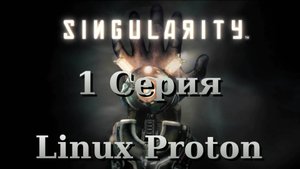 Сингулярность - 1 Серия (Singularity - Linux Proton)