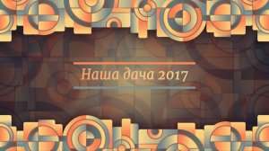Наша дача 2017.