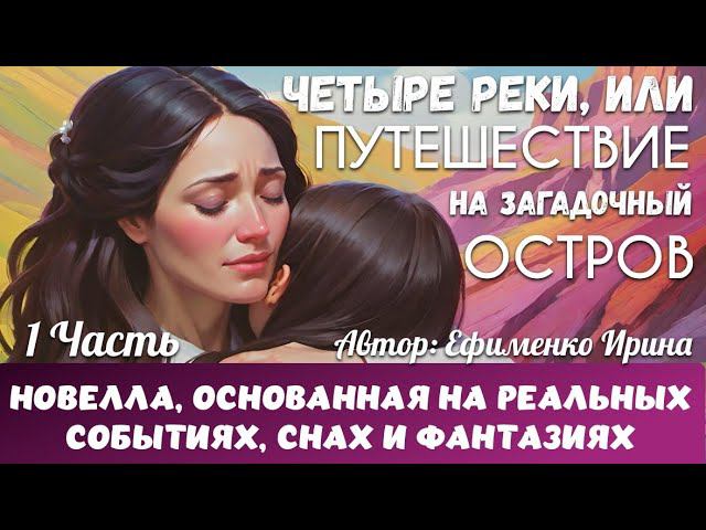 НОВЕЛЛА, ОСНОВАННАЯ НА РЕАЛЬНЫХ СОБЫТИЯХ, СНАХ И ФАНТАЗИЯХ: ЧЕТЫРЕ РЕКИ. 1 ЧАСТЬ. Ефименко И.