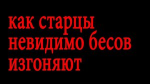 Как старцы невидимо бесов изгоняют