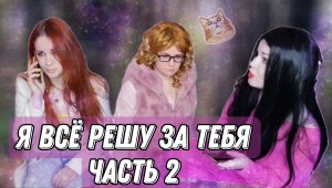 Я всё за тебя решу!!! Часть 2