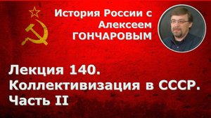 История России с Алексеем ГОНЧАРОВЫМ. Лекция 140. Коллективизация в СССР. Часть II