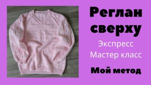 Вязание. Реглан сверху спицами. МИНИМУМ расчетов! Экспресс мастер класс.