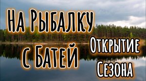 Рыбалка с батей. Открытие сезона 2021. (Лесные озёра)