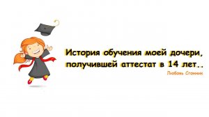 История обучения моей дочери, получившей аттестат в 14 лет (семейная форма обучения).