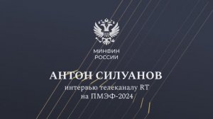 Интервью Министра финансов Антона Силуанова телеканалу RT на ПМЭФ-2024