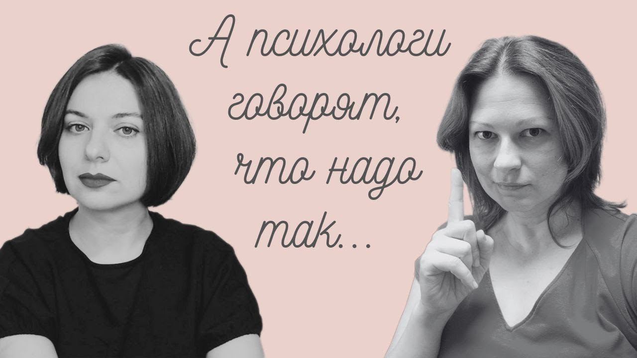 А психологи говорят, что надо так...