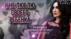 Я НЕ ЛЮБЛЮ СВОЕГО РЕБЁНКА И ЧУВСТВУЮ ВИНУ ЗА ЭТО | РУБРИКА ВОПРОС -ОТВЕТ ПСИХОЛОГУ