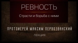 Ревность и борьба с ней. Протоиерей Максим Первозванский.