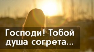 ГОСПОДИ! ТОБОЙ ДУША СОГРЕТА... – молитвенный гимн